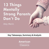 13 Things Mentally Strong Parents Don't Do by Amy Morin: key Takeaways, Summary & Analysis