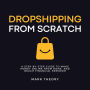 Dropshipping From Scratch: A Step-by-Step Guide to Make Money Online From Home, and Reach Financial Freedom