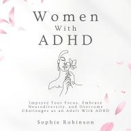 Women With ADHD: Improve Your Focus, Embrace Neurodiversity, and Overcome Challenges as an Adult With ADHD