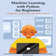 Machine Learning with Python for Beginners: A Beginner's Journey into Data Science and AI