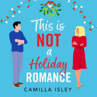 This Is Not a Holiday Romance: A BRAND NEW utterly hilarious festive romantic comedy from BESTSELLER Camilla Isley for Christmas 2024