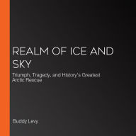 Realm of Ice and Sky: Triumph, Tragedy, and History's Greatest Arctic Rescue