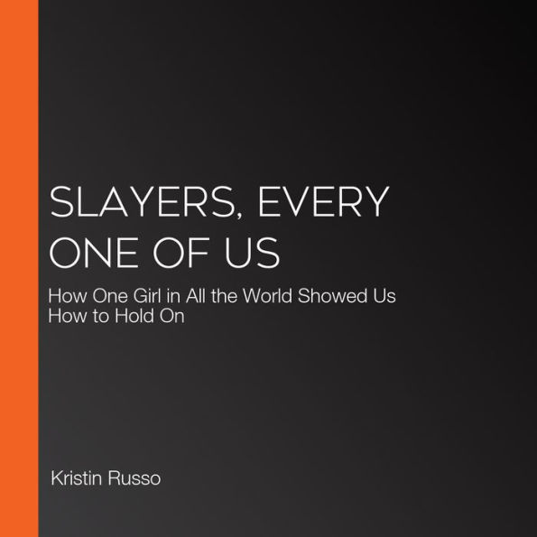 Slayers, Every One of Us: How One Girl in All the World Showed Us How to Hold On