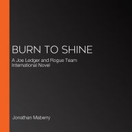 Burn to Shine: A Joe Ledger and Rogue Team International Novel