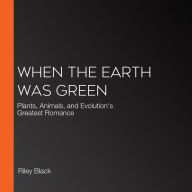 When the Earth Was Green: Plants, Animals, and Evolution's Greatest Romance