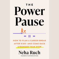 The Power Pause: How to Plan a Career Break After Kids--and Come Back Stronger Than Ever
