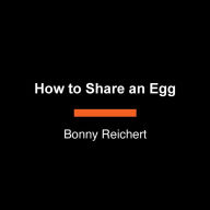 How to Share an Egg: A True Story of Hunger, Love, and Plenty