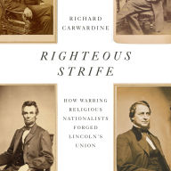 Righteous Strife: How Warring Religious Nationalists Forged Lincoln's Union