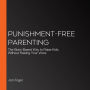 Punishment-Free Parenting: The Brain-Based Guide to Raising Kids Without Raising Your Voice