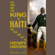 The First and Last King of Haiti: The Rise and Fall of Henry Christophe