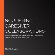 Nourishing Caregiver Collaborations: Elevating Home Experiences and Classroom Practices for Collective Care