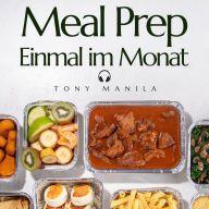 Meal Prep Einmal im Monat: 30 gesunde Mahlzeiten mit der Batch Cooking (Meal Prep) Rezeptbox, die Sie nur einmal im Monat zubereiten und einfrieren (... und 30 Tage lang essen!)