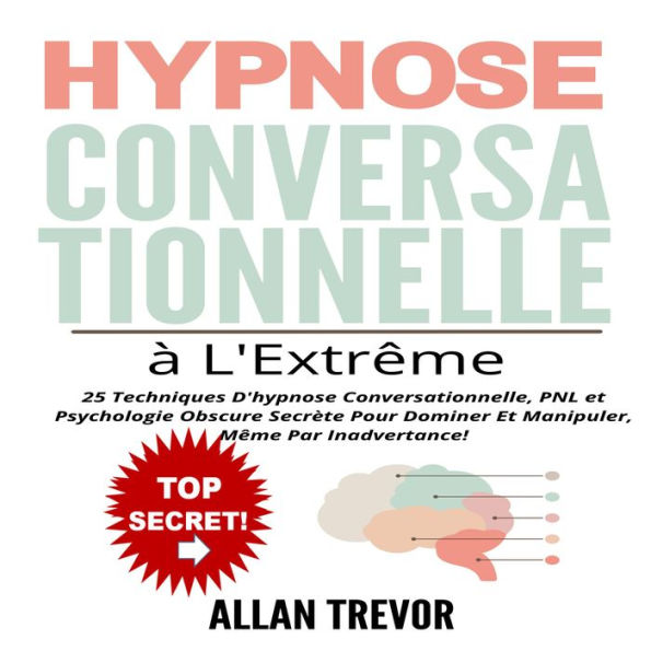 HYPNOSE CONVERSATIONNELLE À L'EXTRÊME: 25 Techniques D'hypnose Conversationnelle, PNL et Psychologie Obscure Secrète Pour Dominer Et Manipuler, Même Par Inadvertance!