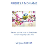 Prières à mon Âme: Agir sur son âme et sur sa vie grâce au pouvoir énergétique des mots