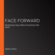 Face Forward: Reclaiming Hope When Everything Falls Apart