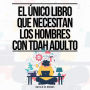 El Único Libro Que Necesitan Los Hombres Con TDAH Adulto: Todo Lo Que Necesitas Para Vencer Las Distracciones, Organizar Tus Finanzas, Tu Casa Y Tu Trabajo Y Mejorar Tus Relaciones