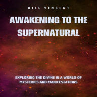 Awakening to the Supernatural: Exploring the Divine in a World of Mysteries and Manifestations