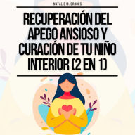 Recuperación del Apego Ansioso y Curación de Tu Niño Interior (2 en 1): Supera la Ansiedad y el Pensamiento Excesivo en tus Relaciones, Libérate del Trauma Infantil y Establece Límites