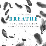 Breathe: Healing Anxiety and Overthinking : Letting go of toxic thoughts, unwinding your mental health using your positive intelligence, mindfulness, psychology and self-improvement strategies
