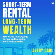 Short-Term Rental, Long-Term Wealth: Your Guide to Analyzing, Buying, and Managing Vacation Properties