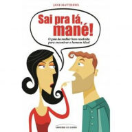 Sai pra lá, mané!: O guia da mulher bem-resolvida para encontrar o homem ideal