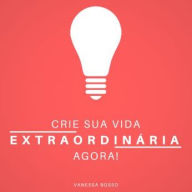 Crie sua vida extraordinária agora