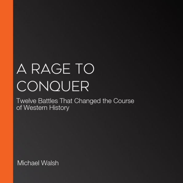 A Rage to Conquer: Twelve Battles That Changed the Course of Western History