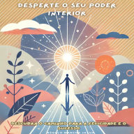 Desperte o Seu Poder Interior: Descubra o Caminho para a Felicidade e o Sucesso