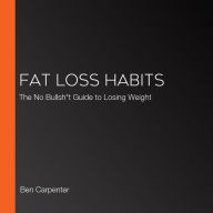 Fat Loss Habits: The No Bullsh*t Guide to Losing Weight