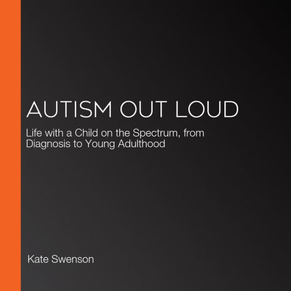 Autism Out Loud: Life with a Child on the Spectrum, from Diagnosis to Young Adulthood