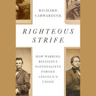 Righteous Strife: How Warring Religious Nationalists Forged Lincoln's Union