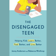 The Disengaged Teen: Helping Kids Learn Better, Feel Better, and Live Better