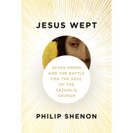 Jesus Wept: Seven Popes and the Battle for the Soul of the Catholic Church