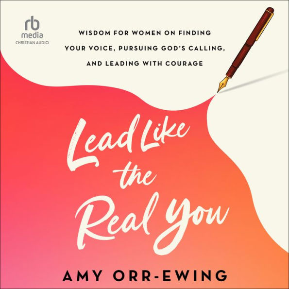 Lead Like the Real You: Wisdom for Women on Finding Your Voice, Pursuing God's Calling, and Leading with Courage