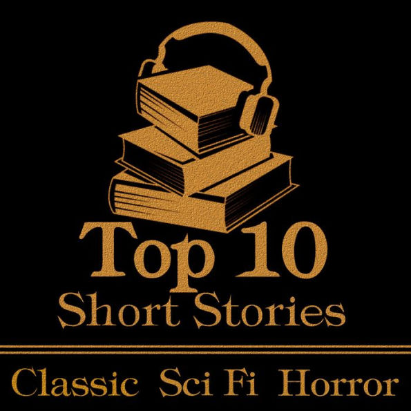 Top 10 Short Stories, The - Classic Sci-Fi Horror: The top ten classic science fiction horror stories