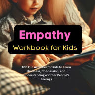 Empathy Workbook for Kids: 100 Fun Activities for Kids to Learn Kindness, Compassion, and Understanding of Other People's Feelings