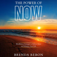The Power of Now: Mindfulness Strategies to Relieve Stress and Enhance Your Life