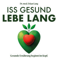 Iss gesund - Lebe lang: Gesunde Ernährung beginnt im Kopf