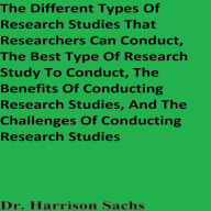 The Different Types Of Research Studies That Researchers Can Conduct Best Type Of Research Study To Conduct Benefits Of Conducting Research Studies, And The Challenges Of Conducting Research Studies