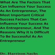 What Are The Factors That Can Influence Your Success As An Entrepreneur, The Most Important Critical Success Factors That Can Influence Your Success As An Entrepreneur, And The Reasons Why It Is Difficult To Be Successful As An Entrepreneur