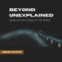 Beyond Unexplained: Unsolved Mysteries of The World