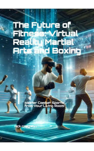 The Future of Fitness: Virtual Reality Martial Arts and Boxing: Revolutionize Your Workout with Cutting-Edge VR Technology