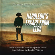 Napoleon's Escape from Elba: The History of the French Emperor's Return from Exile and the Road to Waterloo