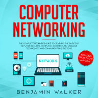 Computer Networking: The Complete Beginner's Guide to Learning the Basics of Network Security, Computer Architecture, Wireless Technology and Communications Systems (Including Cisco, CCENT, and CCNA)