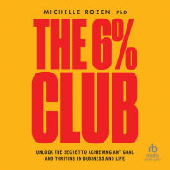 The 6% Club: Unlock the Secret to Achieving Any Goal and Thriving in Business and Life