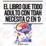 El Libro Que Todo Adulto Con TDAH Necesita (2 en 1): Para Hombres y Mujeres Neurodiversos - Mantenerse Organizados, Tener Éxito en las Relaciones y Abrazarse a Sí Mismos