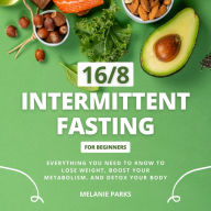 16/8 Intermittent Fasting for Beginners: Everything You Need to Know to Lose Weight, Boost Your Metabolism, and Detox Your Body