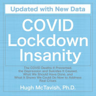 COVID Lockdown Insanity: The COVID Deaths It Prevented, the Depression and Suicides It Caused, What We Should Have Done, and What It Shows We Could Do Now to Address Real Crises