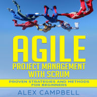 Agile Project Management with Scrum: Proven Strategies and Methods for Beginners