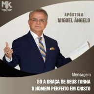 Só a Graça de Deus torna o Homem Perfeito em Cristo